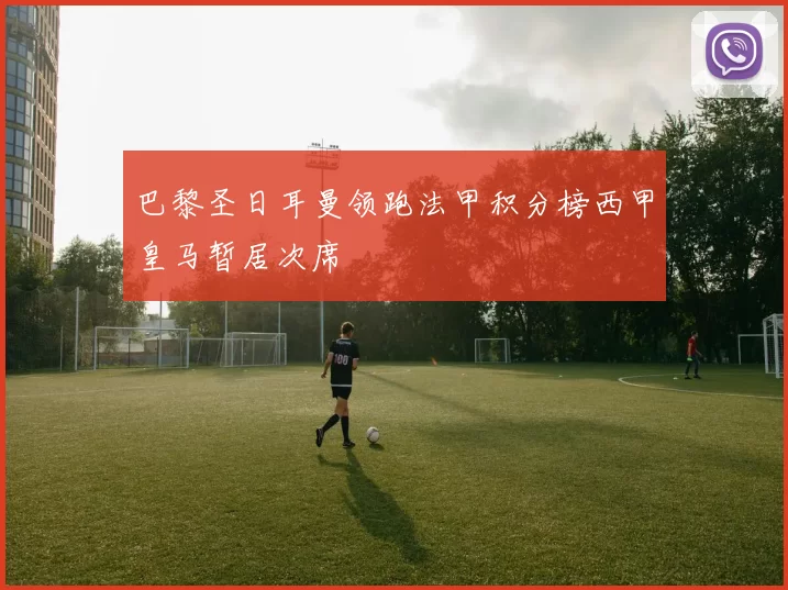 巴黎圣日耳曼领跑法甲积分榜西甲皇马暂居次席