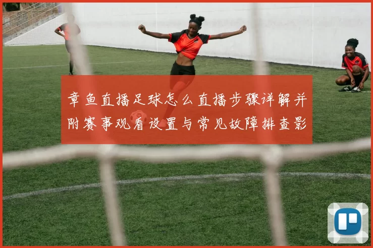章鱼直播足球怎么直播步骤详解并附赛事观看设置与常见故障排查影响指南