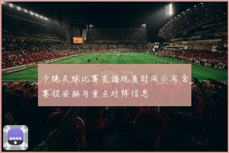 今晚足球比赛直播观看时间公布含赛程安排与重点对阵信息