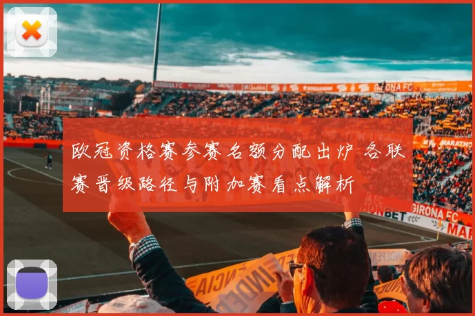 欧冠资格赛参赛名额分配出炉 各联赛晋级路径与附加赛看点解析