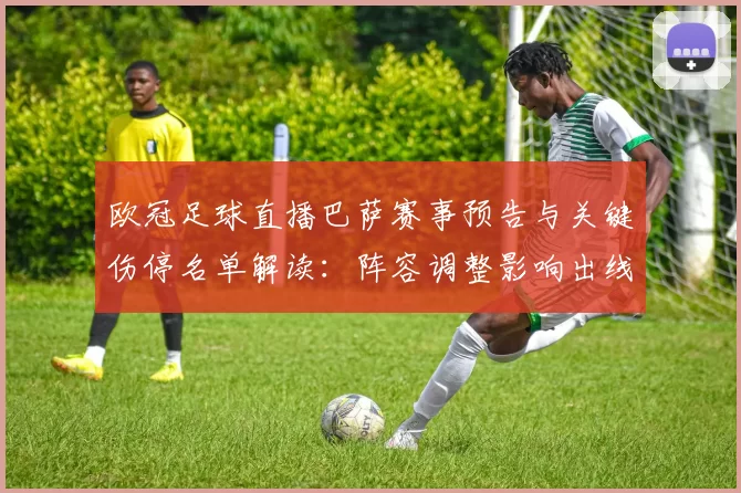 欧冠足球直播巴萨赛事预告与关键伤停名单解读：阵容调整影响出线前景