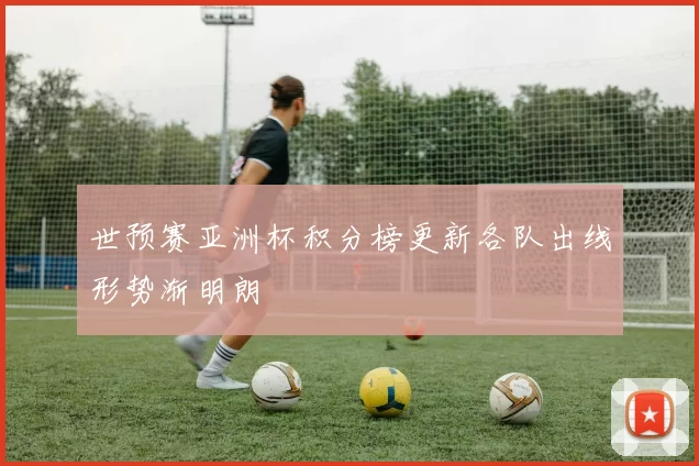 世预赛亚洲杯积分榜更新各队出线形势渐明朗