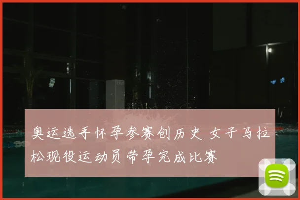 奥运选手怀孕参赛创历史 女子马拉松现役运动员带孕完成比赛