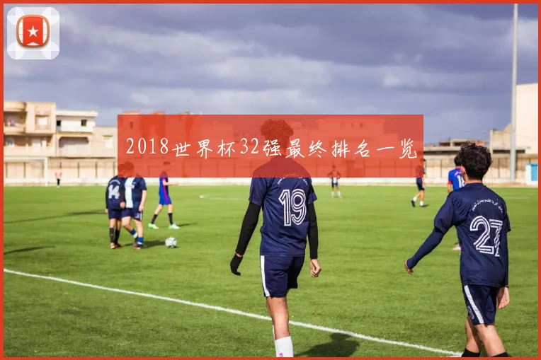 2018世界杯32强最终排名一览