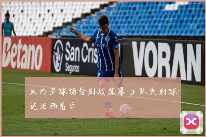 米内罗球场告别战落幕 主队失利球迷泪洒看台