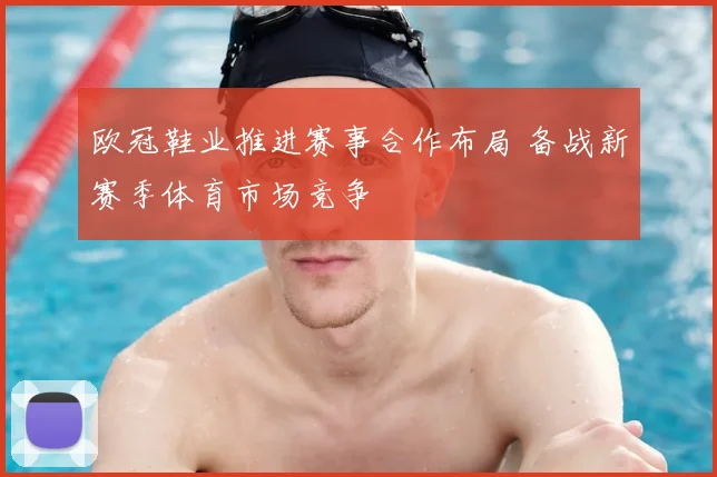 欧冠鞋业推进赛事合作布局 备战新赛季体育市场竞争