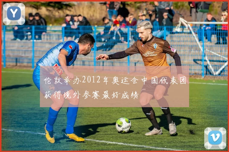 伦敦举办2012年奥运会中国代表团获得境外参赛最好成绩