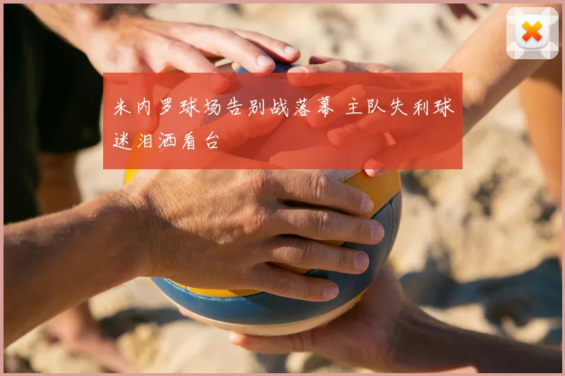 米内罗球场告别战落幕 主队失利球迷泪洒看台